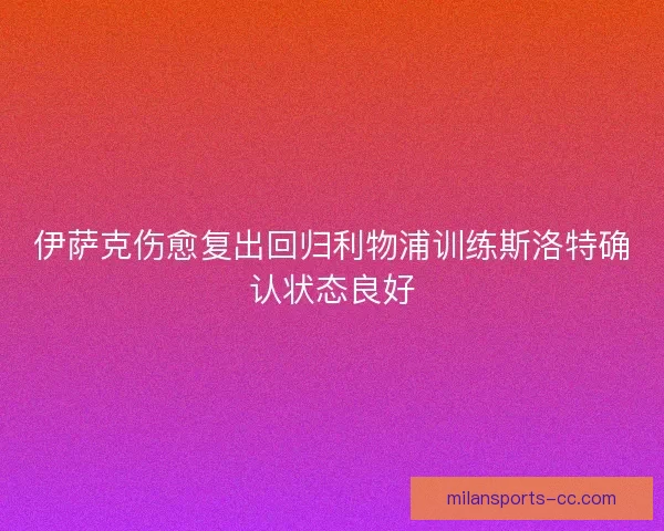 伊萨克伤愈复出回归利物浦训练斯洛特确认状态良好