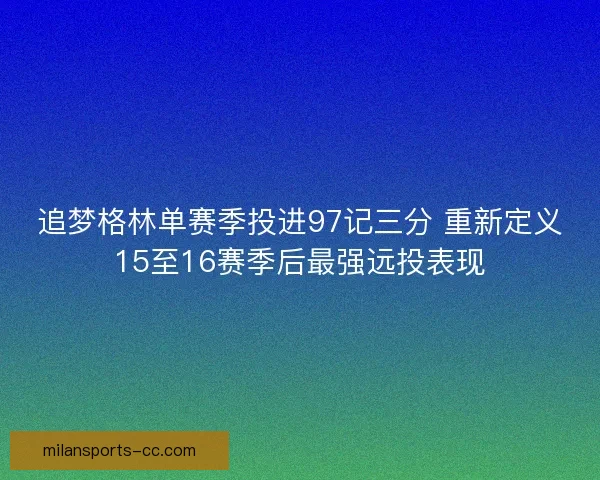 追梦格林单赛季投进97记三分 重新定义15至16赛季后最强远投表现