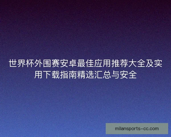 世界杯外围赛安卓最佳应用推荐大全及实用下载指南精选汇总与安全