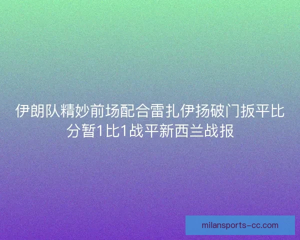 伊朗队精妙前场配合雷扎伊扬破门扳平比分暂1比1战平新西兰战报