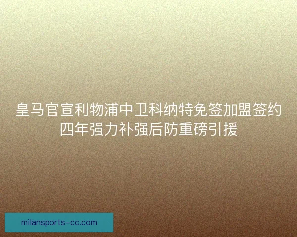 皇马官宣利物浦中卫科纳特免签加盟签约四年强力补强后防重磅引援