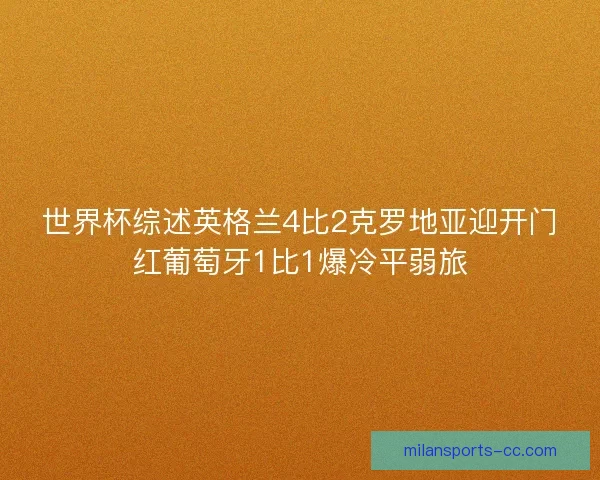 世界杯综述英格兰4比2克罗地亚迎开门红葡萄牙1比1爆冷平弱旅